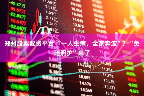 郑州股票配资平台 “一人生病，全家奔波”？“免陪照护”来了