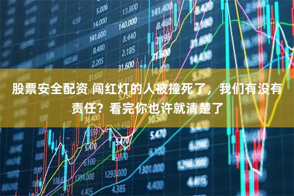 股票安全配资 闯红灯的人被撞死了，我们有没有责任？看完你也许就清楚了