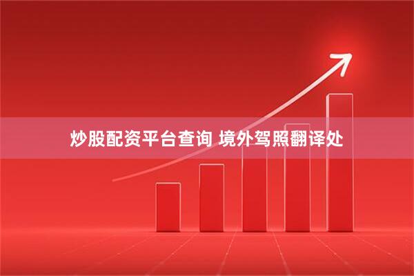 炒股配资平台查询 境外驾照翻译处