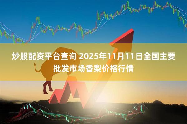 炒股配资平台查询 2025年11月11日全国主要批发市场香梨价格行情