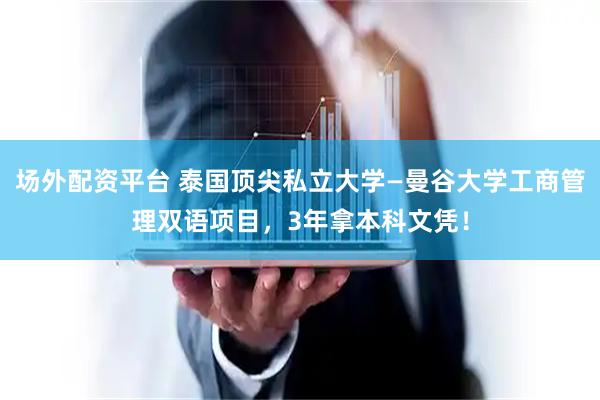 场外配资平台 泰国顶尖私立大学—曼谷大学工商管理双语项目，3年拿本科文凭！
